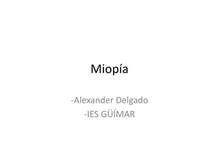 Miopía
-Alexander Delgado
-IES GÜÍMAR
 