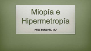 Miopía e
Hipermetropía
   Kepa Balparda, MD
 