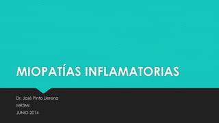 MIOPATÍAS INFLAMATORIAS
Dr. José Pinto Llerena
MR3MI
JUNIO 2014
 