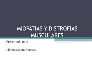 MIOPATÍAS Y DISTROFIAS
MUSCULARES
Presentado por:
Liliana Solano Cuevas
 