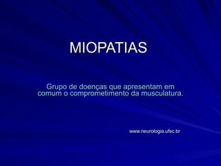 MIOPATIAS  Grupo de doenças que apresentam em comum o comprometimento da musculatura. www.neurologia.ufsc.br 