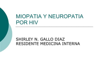 MIOPATIA Y NEUROPATIA POR HIV SHIRLEY N. GALLO DIAZ RESIDENTE MEDICINA INTERNA 