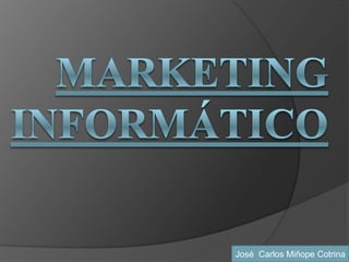Marketing Informático José  Carlos Miñope Cotrina 