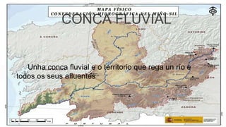 CONCA FLUVIAL

Unha conca fluvial e o territorio que rega un río e
todos os seus afluentes

 