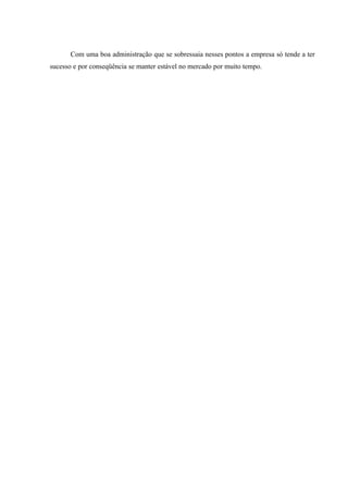 Com uma boa administração que se sobressaia nesses pontos a empresa só tende a ter
sucesso e por conseqüência se manter estável no mercado por muito tempo.
 