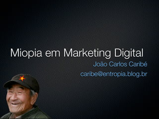 Miopia em Marketing Digital
                   João Carlos Caribé
              caribe@entropia.blog.br
 