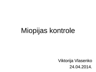 Miopijas kontrole 
Viktorija Vlasenko 
24.04.2014. 
 