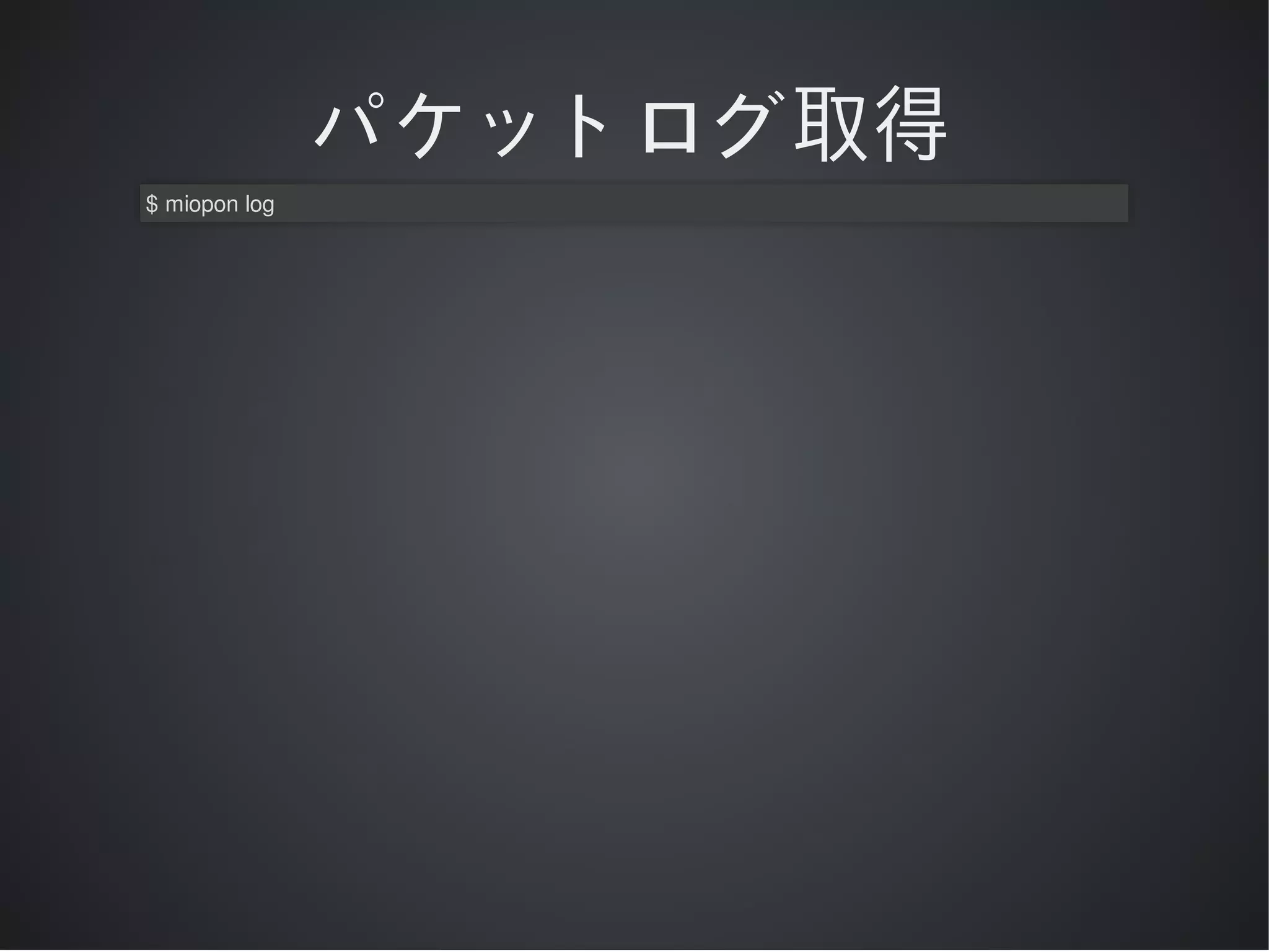 パケットログ取得
$	miopon	log

 