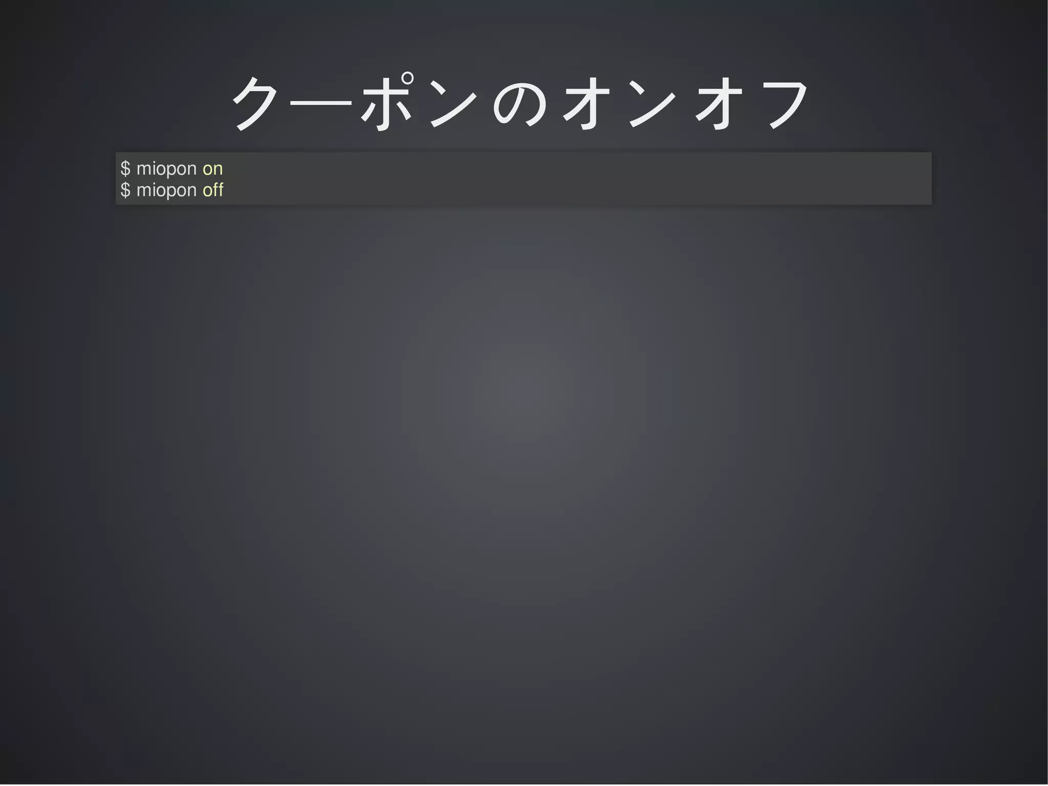 クーポンのオンオフ
$	miopon	on
$	miopon	off

 
