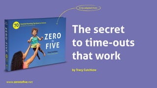www.zerotoﬁve.net
The secret
to time-outs
that work
A tip adapted from
by Tracy Cutchlow
 