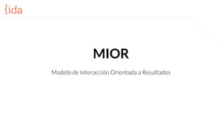 MIOR
Modelo de Interacción Orientada a Resultados
 