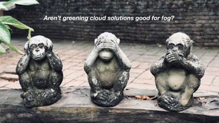 Fog is fundamentally diﬀerent from cloud
Will require diﬀerent solutions
 