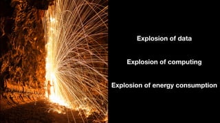 Explosion of data
Explosion of computing
Explosion of energy consumption
 
