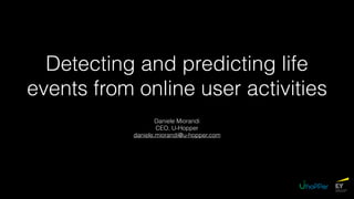 Detecting and predicting life
events from online user activities
Daniele Miorandi
CEO, U-Hopper
daniele.miorandi@u-hopper.com
 