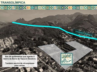 TRANSOLÍMPICA




  São 26 quilômetros que ligarão o
 bairro da Barra da Tijuca à Deodoro.

  Também servirá de via expressa
          para carros.
 