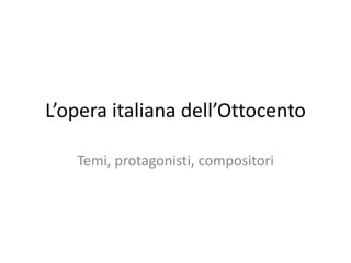 L’opera italiana dell’Ottocento
Temi, protagonisti, compositori
 