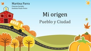 Mi origen
Pueblo y Ciudad
Martina Parra
Ciencias Sociales
Instituto Paulo Freire
 