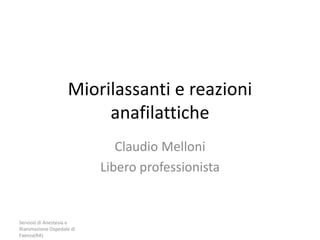 Servizio di Anestesia e
Rianimazione Ospedale di
Faenza(RA)
Miorilassanti e reazioni
anafilattiche
Claudio Melloni
Libero professionista
 