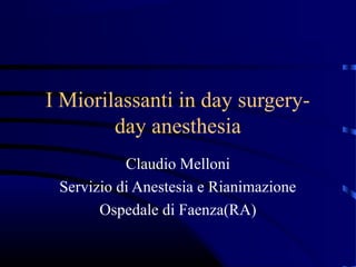 I Miorilassanti in day surgeryday anesthesia
Claudio Melloni
Servizio di Anestesia e Rianimazione
Ospedale di Faenza(RA)

 