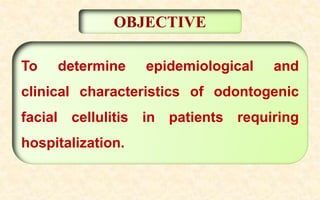 To determine epidemiological and
clinical characteristics of odontogenic
facial cellulitis in patients requiring
hospitalization.
OBJECTIVE
 