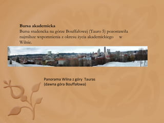 Bursa akademicka Bursa studencka na górze Bouffałowej (Tauro 5) pozostawiła najmilsze wspomnienia z okresu życia akademickiego  w Wilnie. Panorama Wilna z góry  Tauras (dawna góra Bouffałowa) 