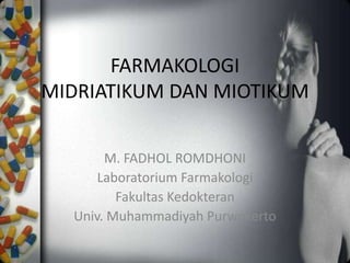 FARMAKOLOGI
MIDRIATIKUM DAN MIOTIKUM
M. FADHOL ROMDHONI
Laboratorium Farmakologi
Fakultas Kedokteran
Univ. Muhammadiyah Purwokerto
 