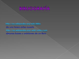         Bibliografíahttp://es.wikipedia.org/wiki/Mito de una tarea antes puestahttp://es.wikipedia.org\wiki\mito.com algunas bases u opiniones de un libro