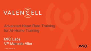 Advanced Heart Rate Training
for At-Home Training
MIO Labs
VP Marcelo Aller
© 2020 Valencell Inc.
Advanced Heart Rate Training
for At-Home Training
MIO Labs
VP Marcelo Aller
© 2020 Valencell Inc.
 
