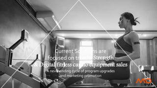 Current Solutions are
focused on trends: Strength
& Digital fitness cardio equipment sales
A never ending cycle of program upgrades
and marketing promotion
 