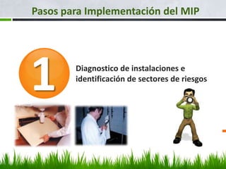 Pasos para Implementación del MIP




1       Diagnostico de instalaciones e
        identificación de sectores de riesgos
 