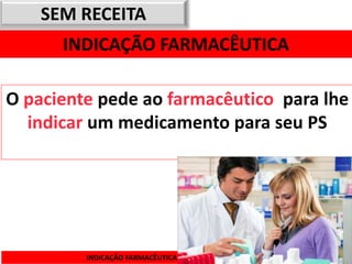 SEM RECEITA
      INDICAÇÃO FARMACÊUTICA

O paciente pede ao farmacêutico para lhe
  indicar um medicamento para seu PS




                                  26
         INDICAÇÃO FARMACÊUTICA
 