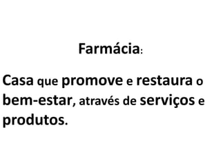 Farmácia:
Casa que promove e restaura o
bem-estar, através de serviços e
produtos.
 