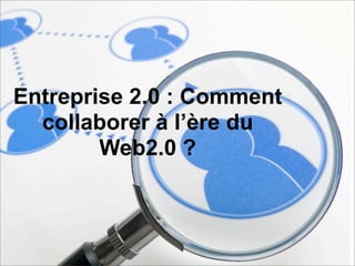 Entreprise 2.0 : Comment
  collaborer à l’ère du
        Web2.0 ?
 