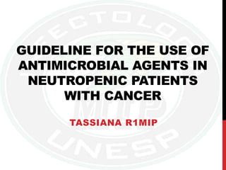 GUIDELINE FOR THE USE OF
ANTIMICROBIAL AGENTS IN
NEUTROPENIC PATIENTS
WITH CANCER
TASSIANA R1MIP
 