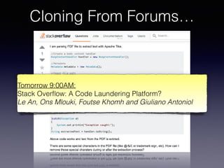 Cloning From Forums…
Tomorrow 9:00AM:
Stack Overﬂow: A Code Laundering Platform?
Le An, Ons Mlouki, Foutse Khomh and Giuliano Antoniol
 