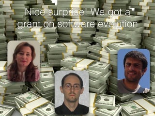 Nice surprise! We got a
grant on software evolution
 