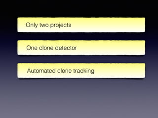 Only two projects
One clone detector
Automated clone tracking
 