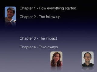 Chapter 1 - How everything started
Chapter 2 - The follow-up
Chapter 3 - The impact
Chapter 4 - Take-aways
 