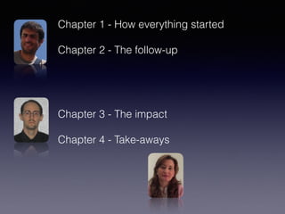 Chapter 1 - How everything started
Chapter 2 - The follow-up
Chapter 3 - The impact
Chapter 4 - Take-aways
 