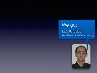 We got
accepted!
Amsterdam we’re coming
 
