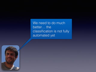 We need to do much
better… the
classiﬁcation is not fully
automated yet
 