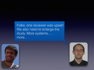 Folks, one reviewer was upset!
We also need to enlarge the
study. More systems, …
more…
 