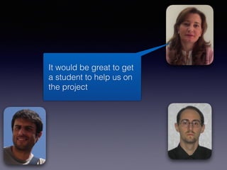 It would be great to get
a student to help us on
the project
 
