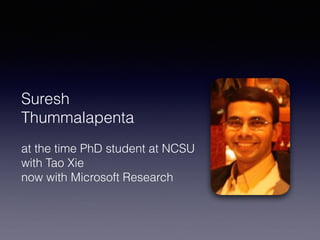 Suresh
Thummalapenta
at the time PhD student at NCSU
with Tao Xie
now with Microsoft Research
 