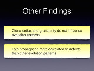 Other Findings
Clone radius and granularity do not inﬂuence
evolution patterns
Late propagation more correlated to defects
than other evolution patterns
 