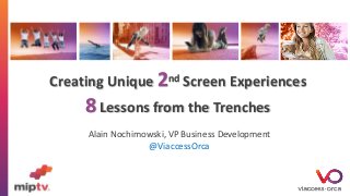 Creating Unique 2nd Screen Experiences
8 Lessons from the Trenches
Alain Nochimowski, VP Business Development
@ViaccessOrca
 