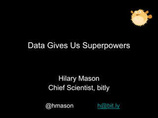 Hilary Mason
Chief Scientist, bitly
@hmason h@bit.ly
Data Gives Us Superpowers
 