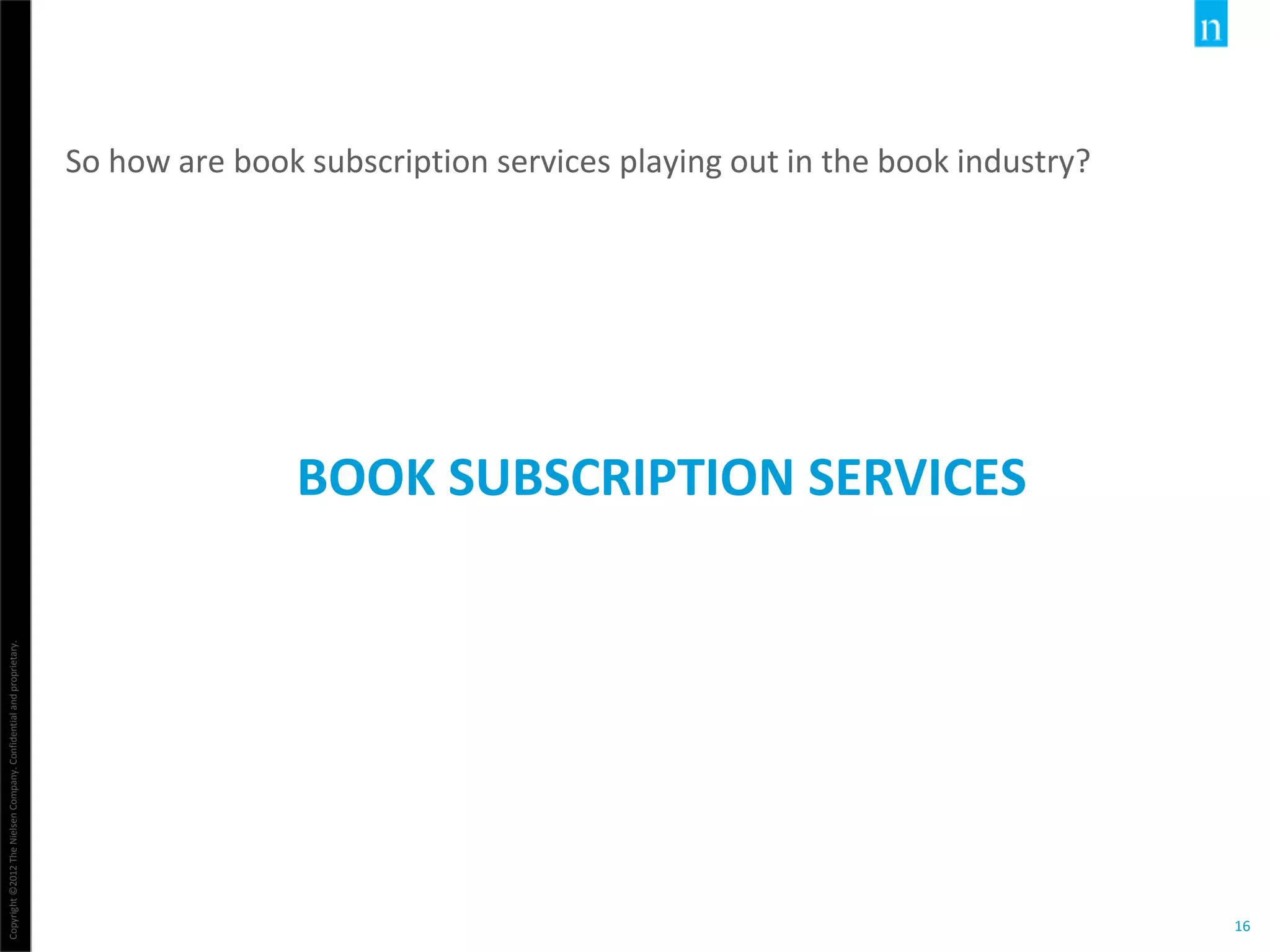 Copyright©2012TheNielsenCompany.Confidentialandproprietary.
16
BOOK SUBSCRIPTION SERVICES
So how are book subscription services playing out in the book industry?
 