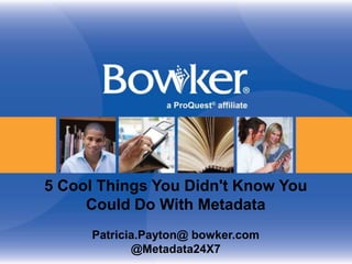 5 Cool Things You Didn't Know You
Could Do With Metadata
Patricia.Payton@ bowker.com
@Metadata24X7
 