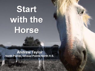 Start
with the
Horse
Andrew Taylor
North Pointe, Grosse Pointe North H.S.
 
